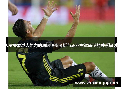 C罗失去过人能力的原因深度分析与职业生涯转型的关系探讨