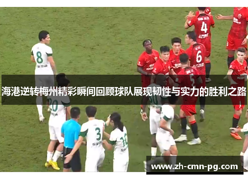海港逆转梅州精彩瞬间回顾球队展现韧性与实力的胜利之路 海港逆转梅州精彩瞬间回顾球队展现韧性与实力的胜利之路
