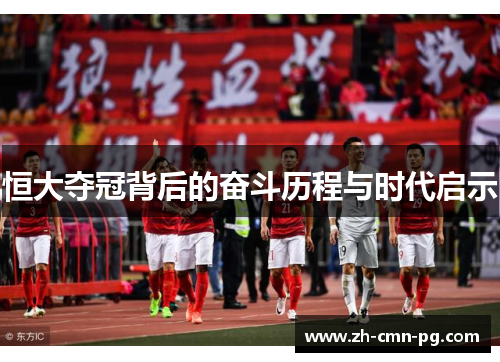 恒大夺冠背后的奋斗历程与时代启示