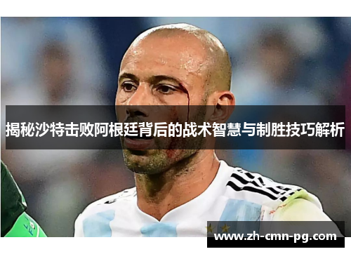 揭秘沙特击败阿根廷背后的战术智慧与制胜技巧解析