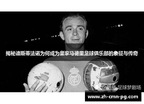 揭秘迪斯蒂法诺为何成为皇家马德里足球俱乐部的象征与传奇