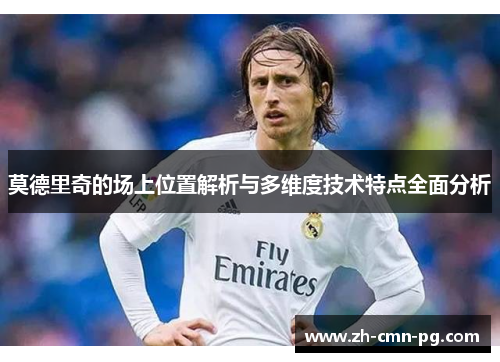 莫德里奇的场上位置解析与多维度技术特点全面分析