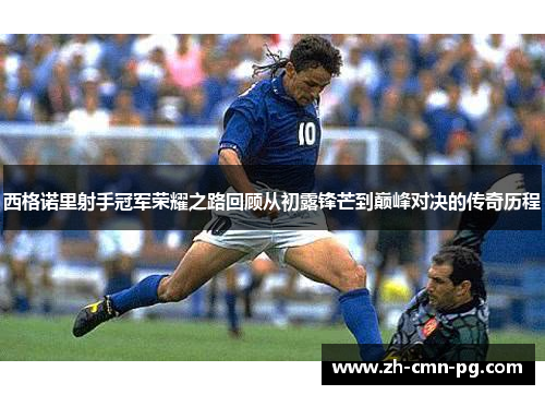 西格诺里射手冠军荣耀之路回顾从初露锋芒到巅峰对决的传奇历程