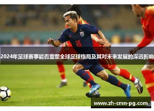2024年足球赛事能否重塑全球足球格局及其对未来发展的深远影响