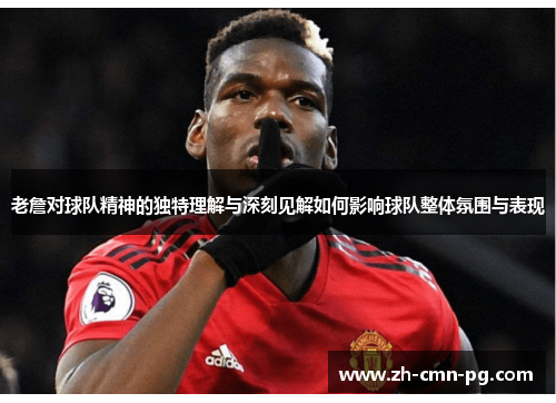 老詹对球队精神的独特理解与深刻见解如何影响球队整体氛围与表现