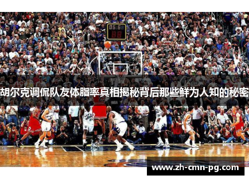 胡尔克调侃队友体脂率真相揭秘背后那些鲜为人知的秘密