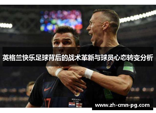 英格兰快乐足球背后的战术革新与球员心态转变分析