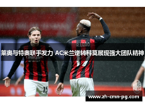 莱奥与特奥联手发力 AC米兰逆转科莫展现强大团队精神 莱奥与特奥联手发力 AC米兰逆转科莫展现强大团队精神