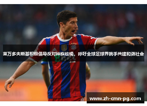 莱万多夫斯基积极倡导反对种族歧视，呼吁全球足球界携手共建和谐社会