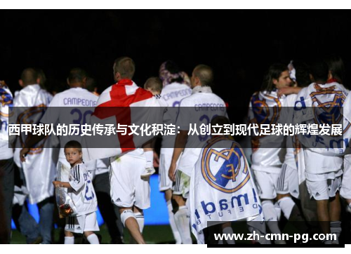 西甲球队的历史传承与文化积淀：从创立到现代足球的辉煌发展