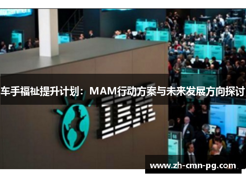 车手福祉提升计划:MAM行动方案与未来发展方向探讨 车手福祉提升计划:MAM行动方案与未来发展方向探讨