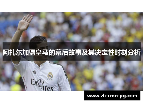 阿扎尔加盟皇马的幕后故事及其决定性时刻分析