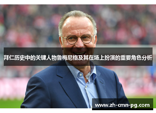 拜仁历史中的关键人物鲁梅尼格及其在场上扮演的重要角色分析