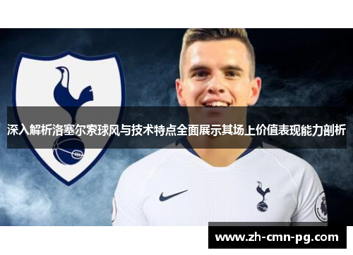 深入解析洛塞尔索球风与技术特点全面展示其场上价值表现能力剖析