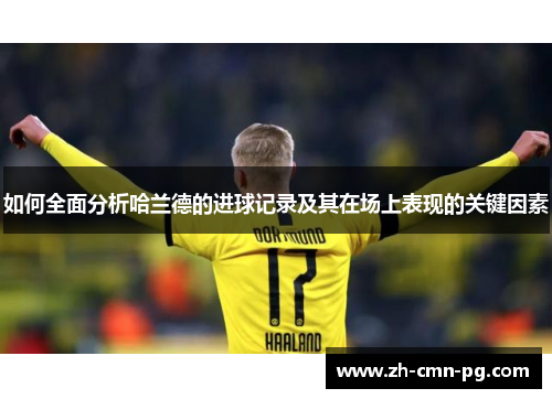 如何全面分析哈兰德的进球记录及其在场上表现的关键因素
