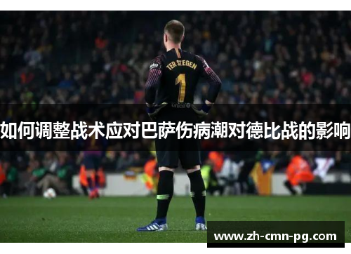 如何调整战术应对巴萨伤病潮对德比战的影响