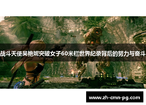 战斗天使吴艳妮突破女子60米栏世界纪录背后的努力与奋斗 战斗天使吴艳妮突破女子60米栏世界纪录背后的努力与奋斗