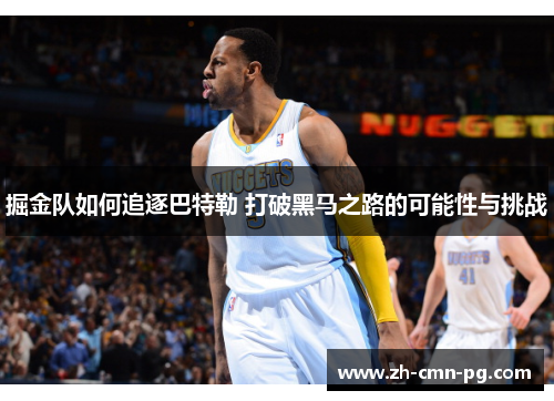 掘金队如何追逐巴特勒 打破黑马之路的可能性与挑战
