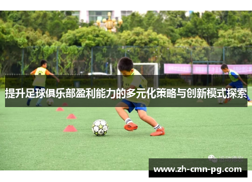 提升足球俱乐部盈利能力的多元化策略与创新模式探索