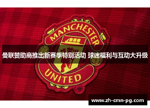 曼联赞助商推出新赛季特别活动 球迷福利与互动大升级