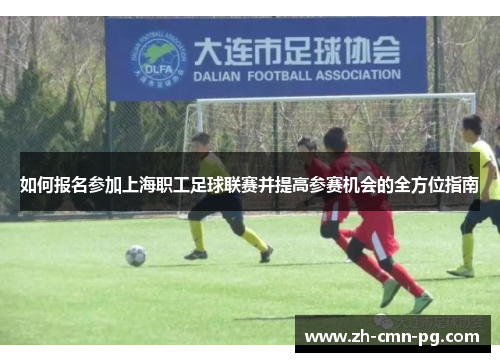 如何报名参加上海职工足球联赛并提高参赛机会的全方位指南