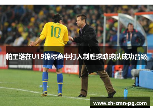 帕奎塔在U19锦标赛中打入制胜球助球队成功晋级