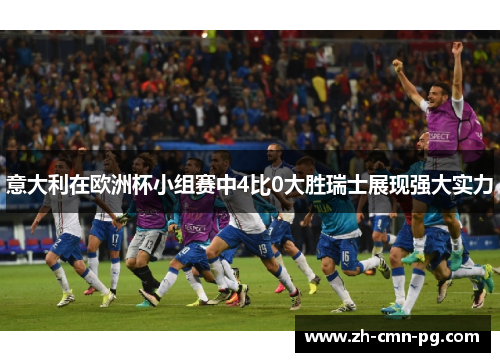 意大利在欧洲杯小组赛中4比0大胜瑞士展现强大实力