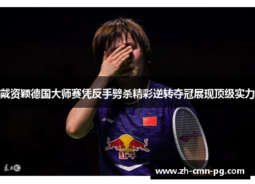 戴资颖德国大师赛凭反手劈杀精彩逆转夺冠展现顶级实力