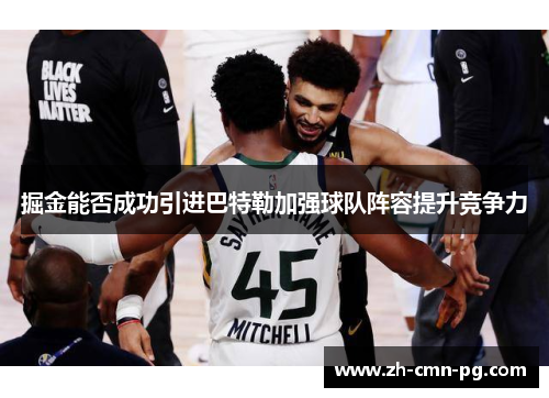 掘金能否成功引进巴特勒加强球队阵容提升竞争力