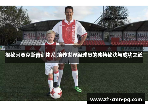 揭秘阿贾克斯青训体系 培养世界级球员的独特秘诀与成功之道