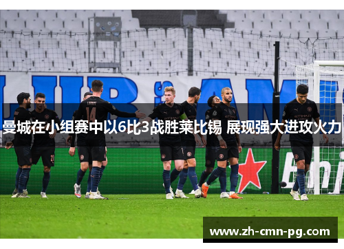 曼城在小组赛中以6比3战胜莱比锡 展现强大进攻火力
