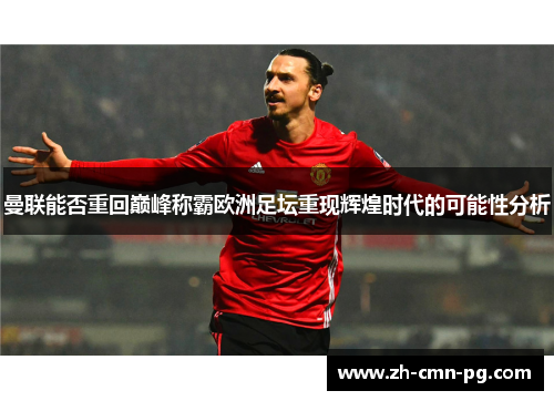 曼联能否重回巅峰称霸欧洲足坛重现辉煌时代的可能性分析