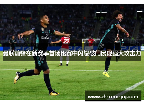 曼联前锋在新赛季首场比赛中闪耀破门展现强大攻击力