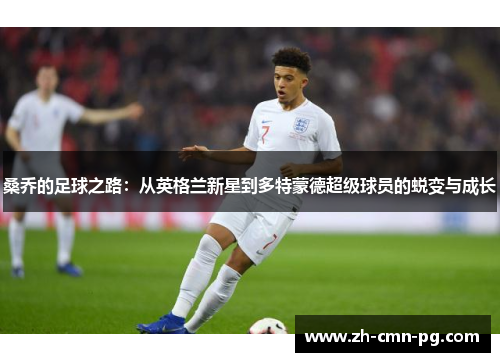 桑乔的足球之路：从英格兰新星到多特蒙德超级球员的蜕变与成长