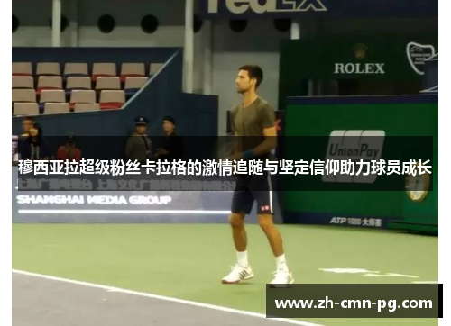 穆西亚拉超级粉丝卡拉格的激情追随与坚定信仰助力球员成长