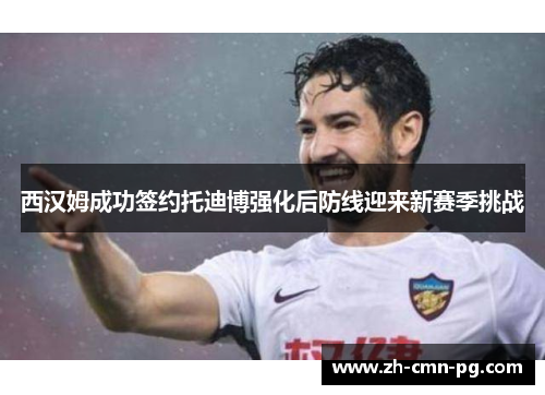 西汉姆成功签约托迪博强化后防线迎来新赛季挑战