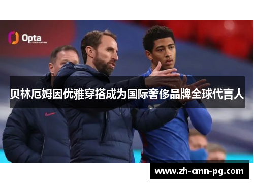 贝林厄姆因优雅穿搭成为国际奢侈品牌全球代言人