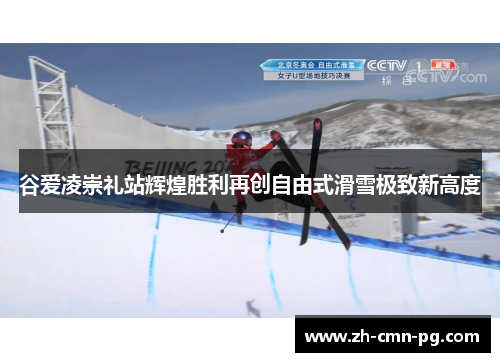 谷爱凌崇礼站辉煌胜利再创自由式滑雪极致新高度
