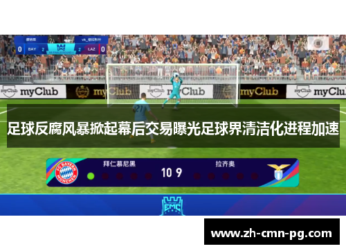 足球反腐风暴掀起幕后交易曝光足球界清洁化进程加速