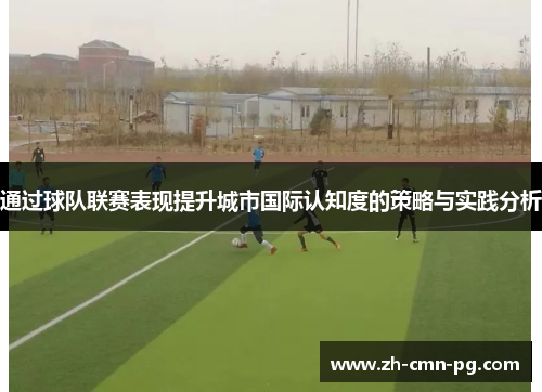 通过球队联赛表现提升城市国际认知度的策略与实践分析