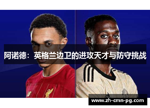阿诺德：英格兰边卫的进攻天才与防守挑战